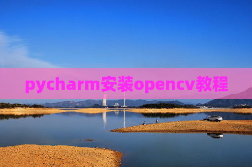 pycharm安装opencv教程 pycharm安装opencv教程